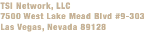 TSI Network, LLC
7500 West Lake Mead Blvd #9-303
Las Vegas, Nevada 89128